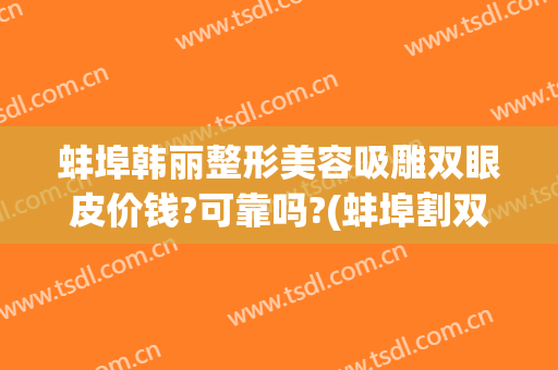 蚌埠韩丽整形美容吸雕双眼皮价钱?可靠吗?(蚌埠割双眼皮)