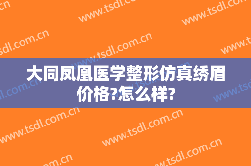 大同凤凰医学整形仿真绣眉价格?怎么样?