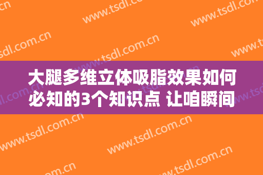 大腿多维立体吸脂效果如何必知的3个知识点 让咱瞬间美感