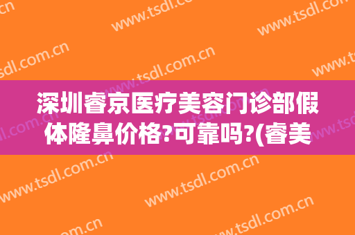 深圳睿京医疗美容门诊部假体隆鼻价格?可靠吗?(睿美整形医院)