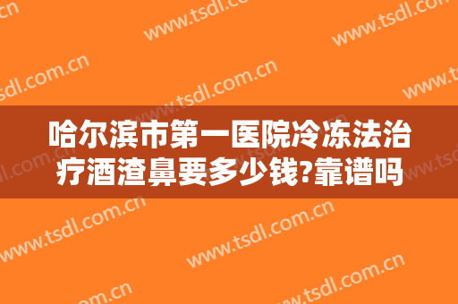 哈尔滨市第一医院冷冻法治疗酒渣鼻要多少钱?靠谱吗?