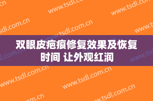 双眼皮疤痕修复效果及恢复时间 让外观红润