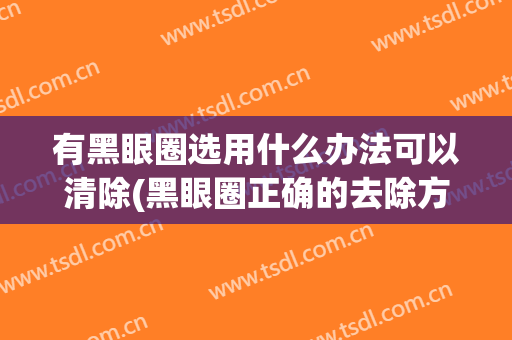 有黑眼圈选用什么办法可以清除(黑眼圈正确的去除方法)