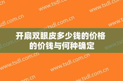开扇双眼皮多少钱的价格 的价钱与何种确定