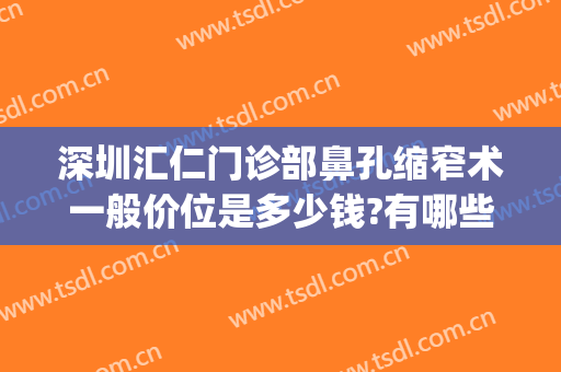 深圳汇仁门诊部鼻孔缩窄术一般价位是多少钱?有哪些优势?(宽鼻缩窄手术)