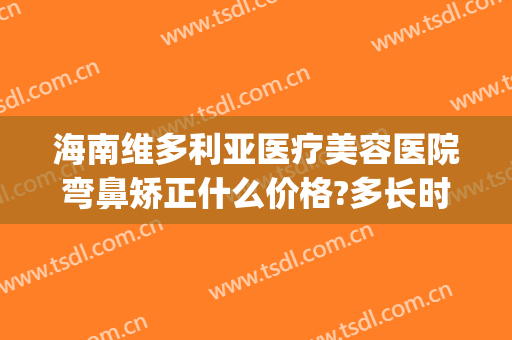 海南维多利亚医疗美容医院弯鼻矫正什么价格?多长时间恢复?(福州维多利亚整形美容医院)
