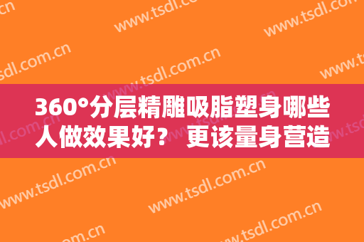 360°分层精雕吸脂塑身哪些人做效果好？ 更该量身营造