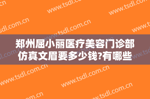 郑州屈小丽医疗美容门诊部仿真文眉要多少钱?有哪些优势?