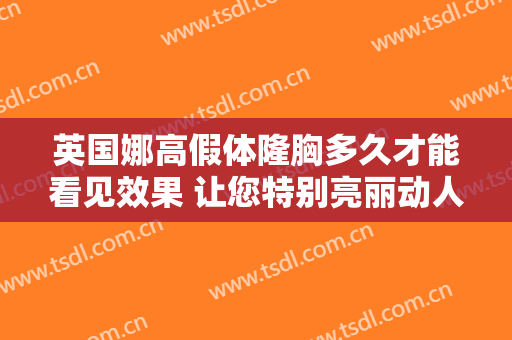 英国娜高假体隆胸多久才能看见效果 让您特别亮丽动人