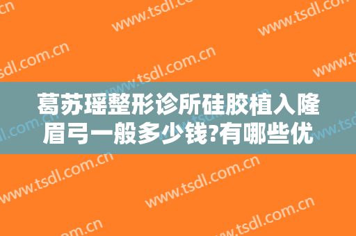 葛苏瑶整形诊所硅胶植入隆眉弓一般多少钱?有哪些优势?