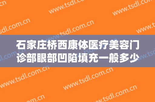石家庄桥西康体医疗美容门诊部眼部凹陷填充一般多少费用?贵不贵?(石家庄桥西康体医疗美容门诊部价格表)