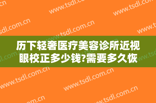 历下轻奢医疗美容诊所近视眼校正多少钱?需要多久恢复?