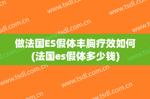 做法国ES假体丰胸疗效如何(法国es假体多少钱)
