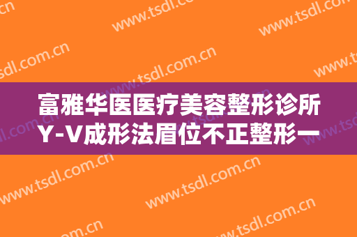 富雅华医医疗美容整形诊所Y-V成形法眉位不正整形一般价位是多少?多长时间恢复?