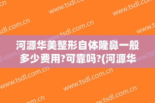 河源华美整形自体隆鼻一般多少费用?可靠吗?(河源华美整形美容)