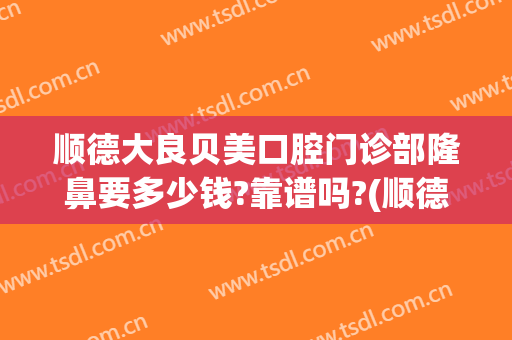 顺德大良贝美口腔门诊部隆鼻要多少钱?靠谱吗?(顺德大良医院整形)