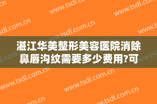湛江华美整形美容医院消除鼻唇沟纹需要多少费用?可靠吗?
