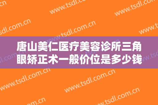 唐山美仁医疗美容诊所三角眼矫正术一般价位是多少钱?多长时间恢复?