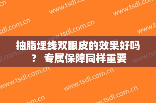 抽脂埋线双眼皮的效果好吗？ 专属保障同样重要