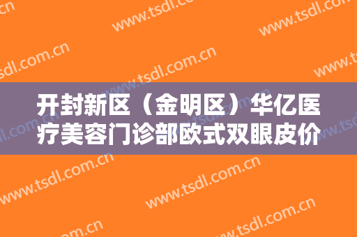 开封新区（金明区）华亿医疗美容门诊部欧式双眼皮价格多少钱?好不好?