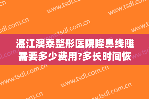 湛江澳泰整形医院隆鼻线雕需要多少费用?多长时间恢复?(鼻子做了线雕多久可以做假体)