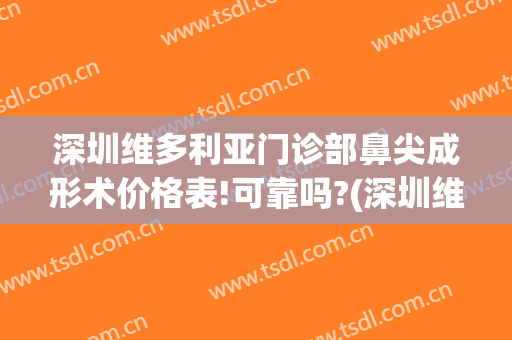 深圳维多利亚门诊部鼻尖成形术价格表!可靠吗?(深圳维多利亚整形医院)