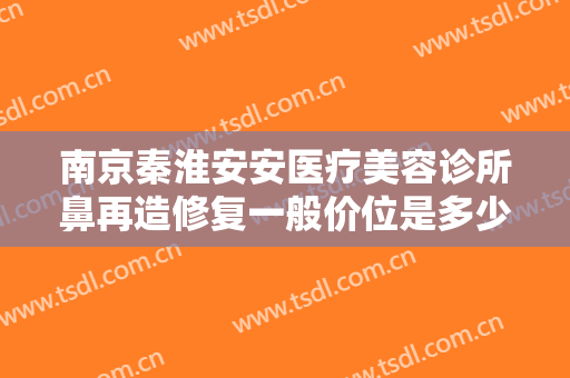 南京秦淮安安医疗美容诊所鼻再造修复一般价位是多少费用?多长时间恢复?