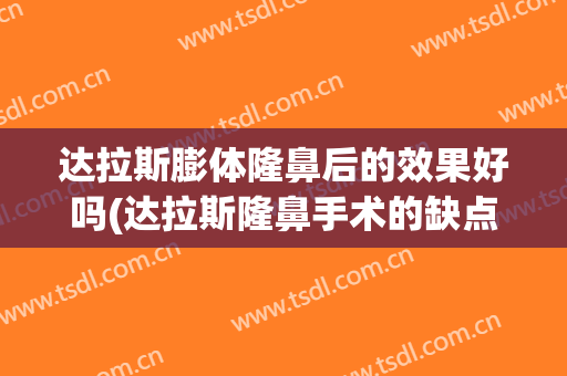 达拉斯膨体隆鼻后的效果好吗(达拉斯隆鼻手术的缺点)