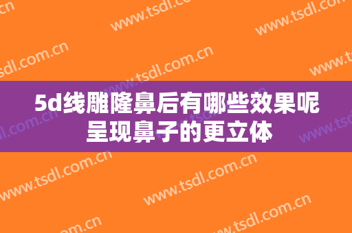 5d线雕隆鼻后有哪些效果呢 呈现鼻子的更立体