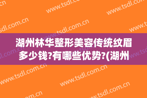 湖州林华整形美容传统纹眉多少钱?有哪些优势?(湖州林华整形价目表)