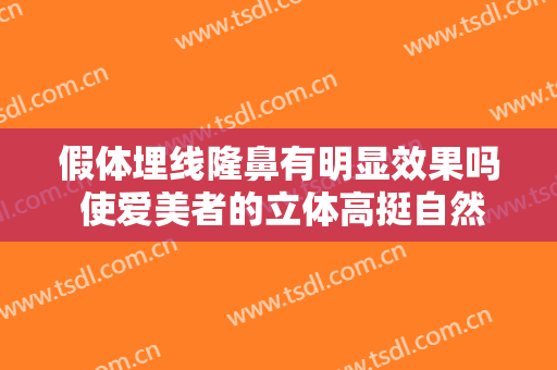 假体埋线隆鼻有明显效果吗 使爱美者的立体高挺自然