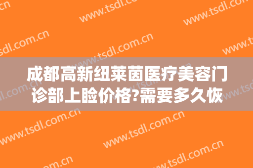 成都高新纽莱茵医疗美容门诊部上睑价格?需要多久恢复?(成都高新纽莱茵医疗美容门诊部有限公司)