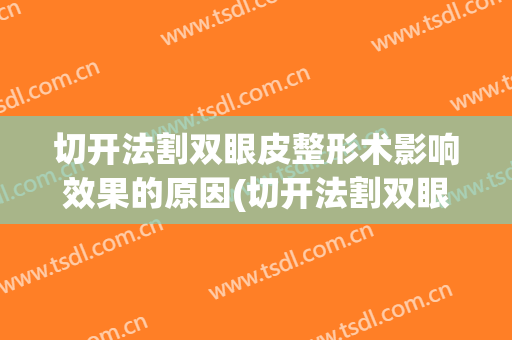 切开法割双眼皮整形术影响效果的原因(切开法割双眼皮整形术影响效果的原因有哪些)