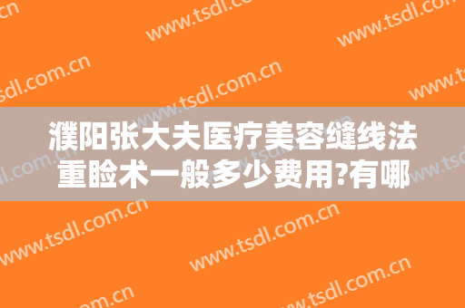 濮阳张大夫医疗美容缝线法重睑术一般多少费用?有哪些优势?