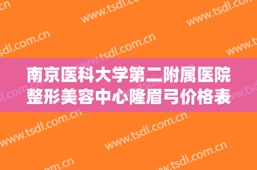 南京医科大学第二附属医院整形美容中心隆眉弓价格表!怎么样?(南京市第二医院整形美容科)