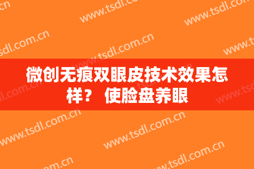 微创无痕双眼皮技术效果怎样？ 使脸盘养眼