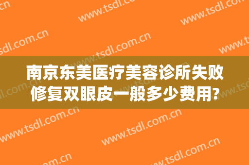 南京东美医疗美容诊所失败修复双眼皮一般多少费用?贵不贵?(南京和美医疗美容好吗)