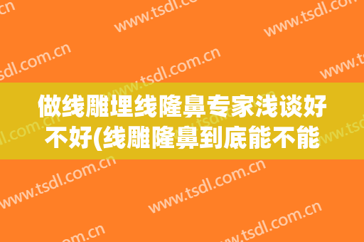 做线雕埋线隆鼻专家浅谈好不好(线雕隆鼻到底能不能做)