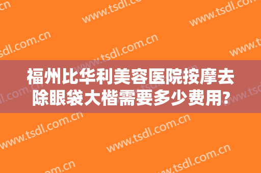 福州比华利美容医院按摩去除眼袋大楷需要多少费用?好不好?