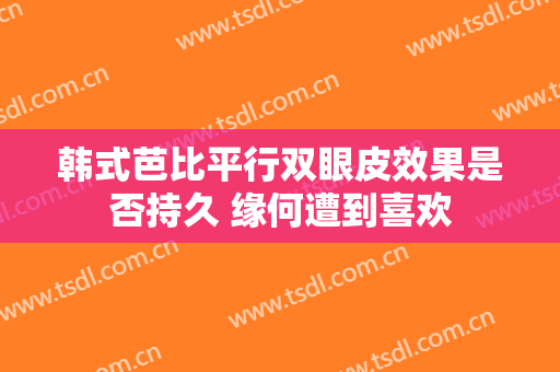 韩式芭比平行双眼皮效果是否持久 缘何遭到喜欢