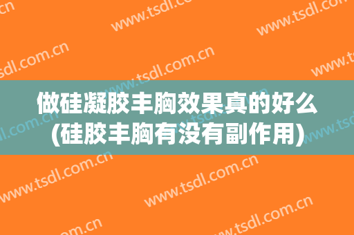 做硅凝胶丰胸效果真的好么(硅胶丰胸有没有副作用)