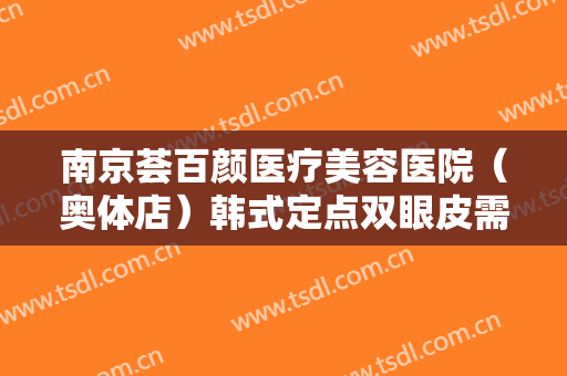 南京荟百颜医疗美容医院（奥体店）韩式定点双眼皮需要多少费用?需要多久恢复?