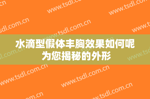 水滴型假体丰胸效果如何呢 为您揭秘的外形