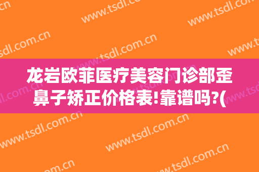 龙岩欧菲医疗美容门诊部歪鼻子矫正价格表!靠谱吗?(三明欧菲整形美容)
