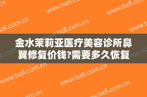 金水茉莉亚医疗美容诊所鼻翼修复价钱?需要多久恢复?