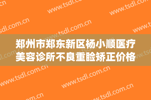 郑州市郑东新区杨小顺医疗美容诊所不良重睑矫正价格表!怎么样?(郑州顺美整形医院)