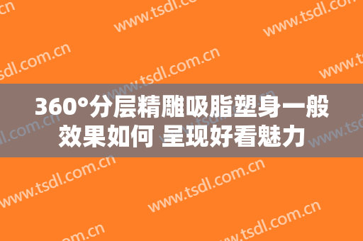360°分层精雕吸脂塑身一般效果如何 呈现好看魅力