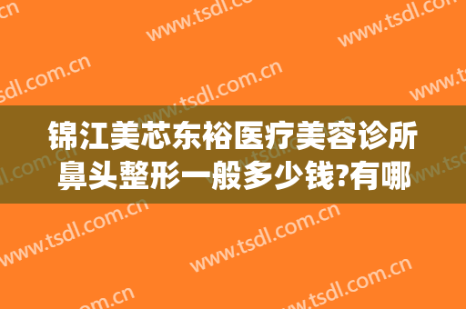 锦江美芯东裕医疗美容诊所鼻头整形一般多少钱?有哪些优势?(成都美芯东裕整形)