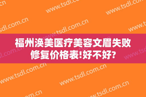 福州涣美医疗美容文眉失败修复价格表!好不好?