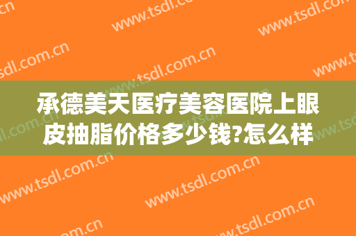 承德美天医疗美容医院上眼皮抽脂价格多少钱?怎么样?(承德美天整形医院)